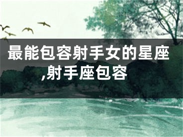 最能包容射手女的星座,射手座包容