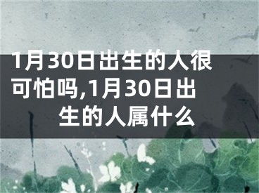 1月30日出生的人很可怕吗,1月30日出生的人属什么