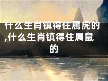 什么生肖镇得住属虎的,什么生肖镇得住属鼠的