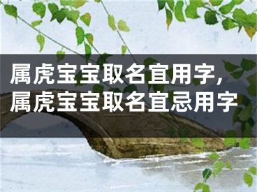 属虎宝宝取名宜用字,属虎宝宝取名宜忌用字