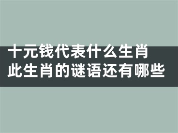 十元钱代表什么生肖 此生肖的谜语还有哪些