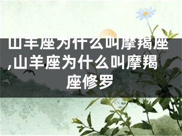 山羊座为什么叫摩羯座,山羊座为什么叫摩羯座修罗
