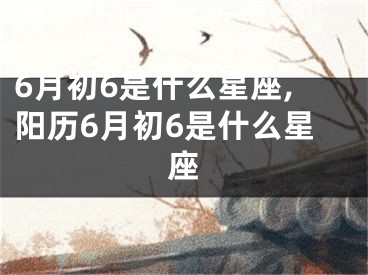 6月初6是什么星座,阳历6月初6是什么星座