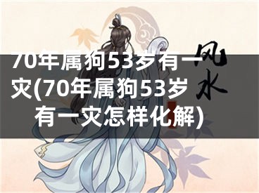 70年属狗53岁有一灾(70年属狗53岁有一灾怎样化解)