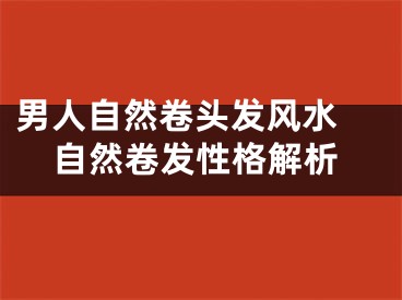 男人自然卷头发风水 自然卷发性格解析