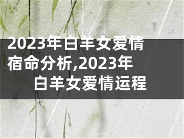 2023年白羊女爱情宿命分析,2023年白羊女爱情运程