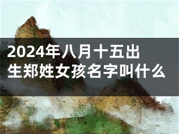 2024年八月十五出生郑姓女孩名字叫什么