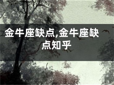 金牛座缺点,金牛座缺点知乎