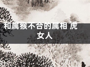 和属猴不合的属相 虎女人