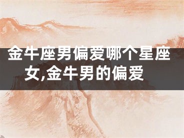 金牛座男偏爱哪个星座女,金牛男的偏爱