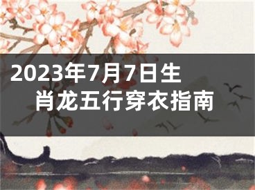 2023年7月7日生肖龙五行穿衣指南