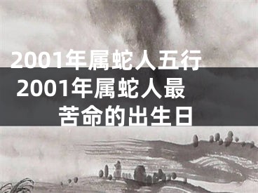 2001年属蛇人五行 2001年属蛇人最苦命的出生日