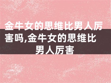 金牛女的思维比男人厉害吗,金牛女的思维比男人厉害