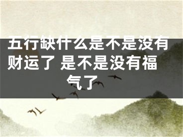 五行缺什么是不是没有财运了 是不是没有福气了 