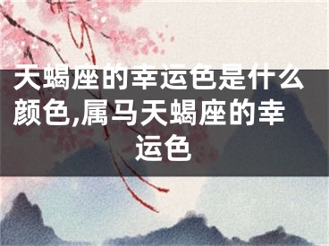 天蝎座的幸运色是什么颜色,属马天蝎座的幸运色