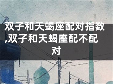 双子和天蝎座配对指数,双子和天蝎座配不配对
