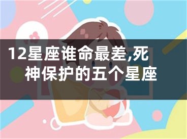 12星座谁命最差,死神保护的五个星座