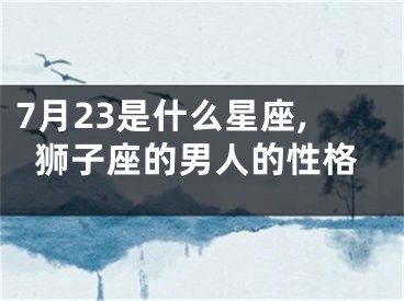 7月23是什么星座,狮子座的男人的性格