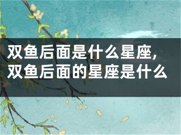 双鱼后面是什么星座,双鱼后面的星座是什么