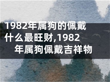 1982年属狗的佩戴什么最旺财,1982年属狗佩戴吉祥物