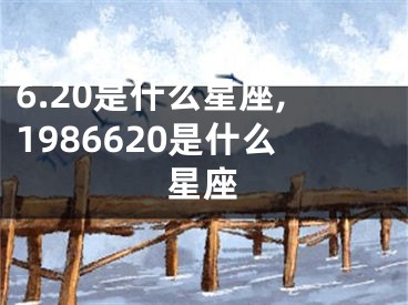 6.20是什么星座,1986620是什么星座