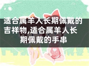 适合属羊人长期佩戴的吉祥物,适合属羊人长期佩戴的手串