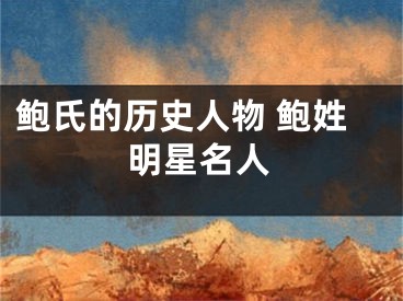鲍氏的历史人物 鲍姓明星名人
