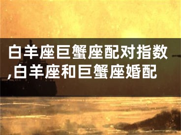 白羊座巨蟹座配对指数,白羊座和巨蟹座婚配