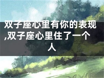 双子座心里有你的表现,双子座心里住了一个人