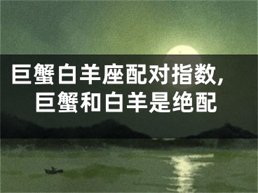 巨蟹白羊座配对指数,巨蟹和白羊是绝配