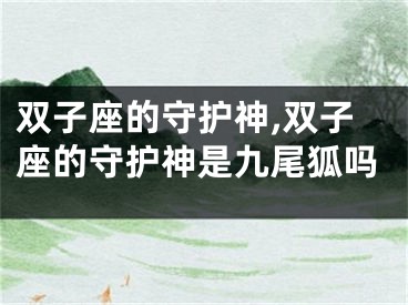 双子座的守护神,双子座的守护神是九尾狐吗