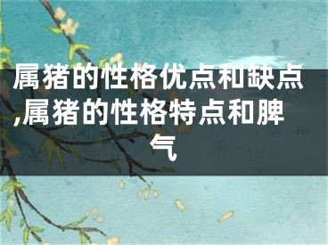 属猪的性格优点和缺点,属猪的性格特点和脾气
