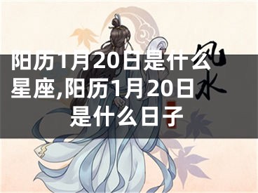 阳历1月20日是什么星座,阳历1月20日是什么日子