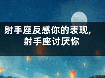 射手座反感你的表现,射手座讨厌你