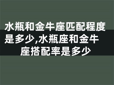 水瓶和金牛座匹配程度是多少,水瓶座和金牛座搭配率是多少