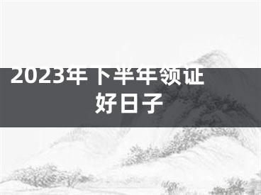 2023年下半年领证好日子