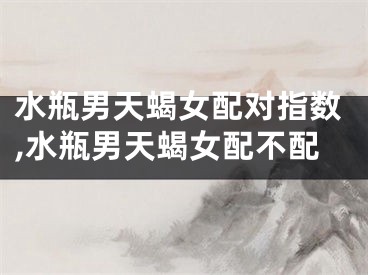 水瓶男天蝎女配对指数,水瓶男天蝎女配不配