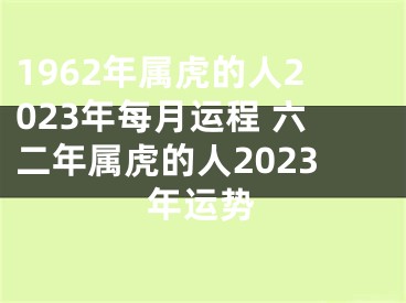 1962年属虎的人2023年每月运程 六二年属虎的人2023年运势