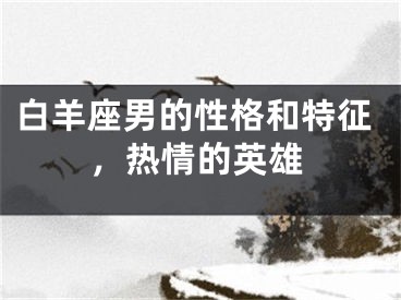 白羊座男的性格和特征，热情的英雄