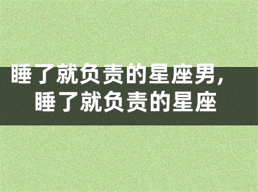 睡了就负责的星座男,睡了就负责的星座