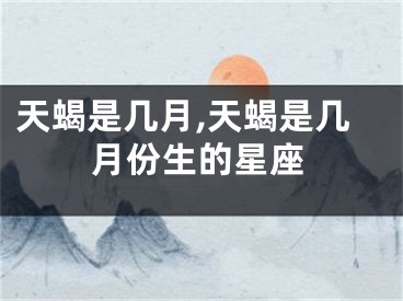 天蝎是几月,天蝎是几月份生的星座
