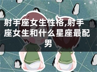 射手座女生性格,射手座女生和什么星座最配男