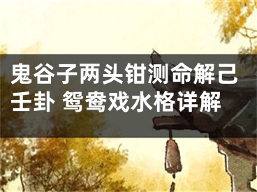 鬼谷子两头钳测命解己壬卦 鸳鸯戏水格详解