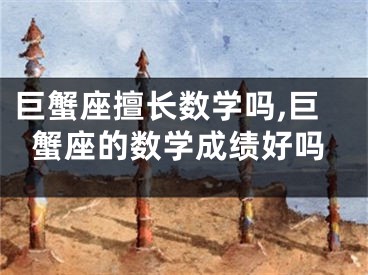巨蟹座擅长数学吗,巨蟹座的数学成绩好吗