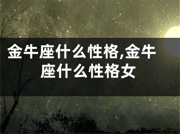 金牛座什么性格,金牛座什么性格女