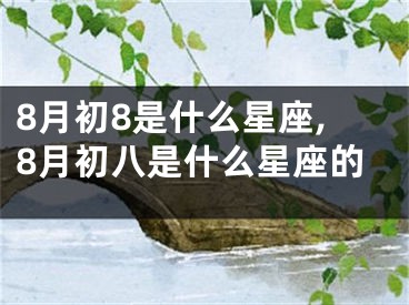 8月初8是什么星座,8月初八是什么星座的