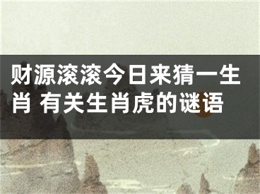 财源滚滚今日来猜一生肖 有关生肖虎的谜语
