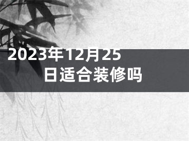 2023年12月25日适合装修吗
