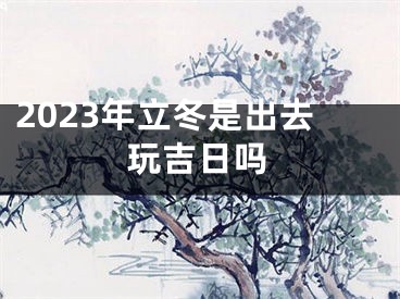 2023年立冬是出去玩吉日吗
