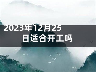 2023年12月25日适合开工吗